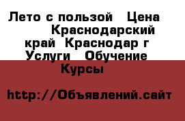 Лето с пользой › Цена ­ 150 - Краснодарский край, Краснодар г. Услуги » Обучение. Курсы   